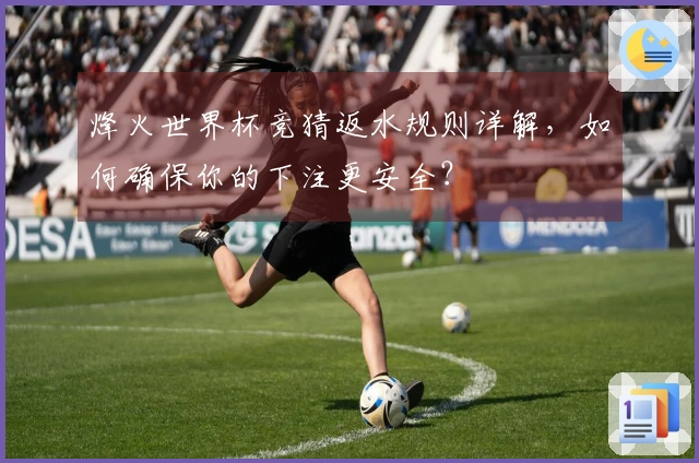 烽火世界杯竞猜返水规则详解，如何确保你的下注更安全？