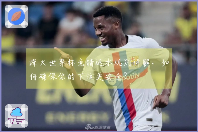 烽火世界杯竞猜返水规则详解，如何确保你的下注更安全？