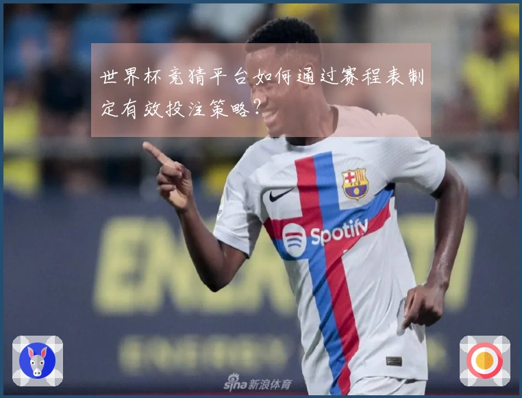 世界杯竞猜平台如何通过赛程表制定有效投注策略？